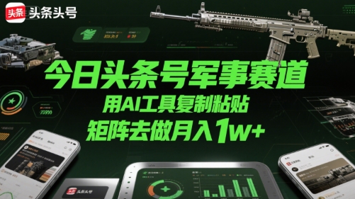 今日头条号军事赛道，用AI工具复制粘贴，矩阵去做月入1w+-米创网