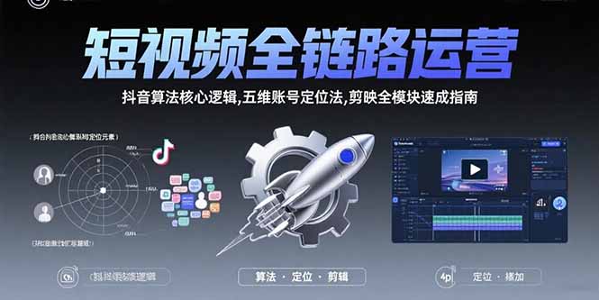 短视频全链路运营：抖音算法核心逻辑,五维账号定位法,剪映全模块速成指南-米创网