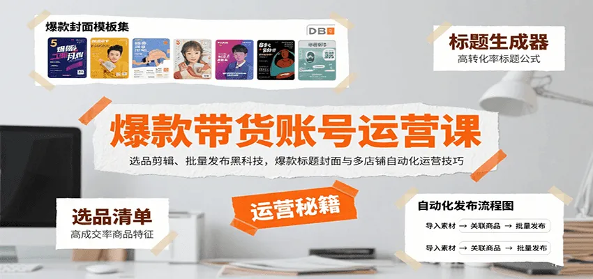 爆款带货账号运营课：选品剪辑、批量发布黑科技，爆款标题封面与多店铺自动化运营技巧-58创客