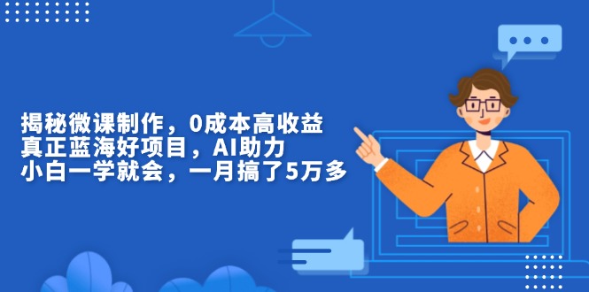 揭秘微课制作，0成本高收益，真正蓝海好项目，AI助力，小白一学就会，...-米创网