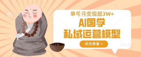AI国学私域运营模型，单号月变现过W-米创网