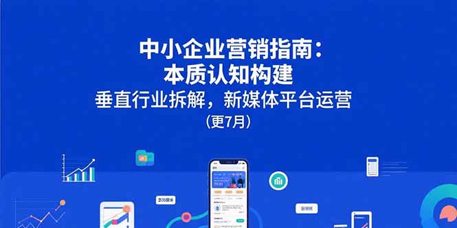 中小企业营销指南：本质认知构建，垂直行业拆解，新媒体平台运营(更7月-米创网