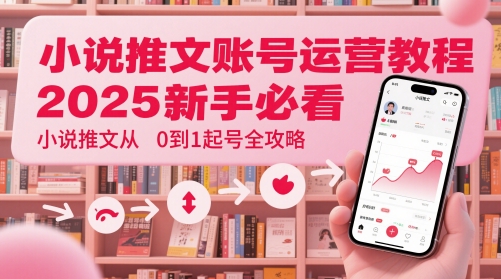 小说推文账号运营起号教程，2025新手必看，小说推文从0到1起号全攻略-米创网
