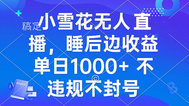 小雪花无人直播 睡后收益单日1000+ 零粉丝新号开播 不违规 看完就会-米创网