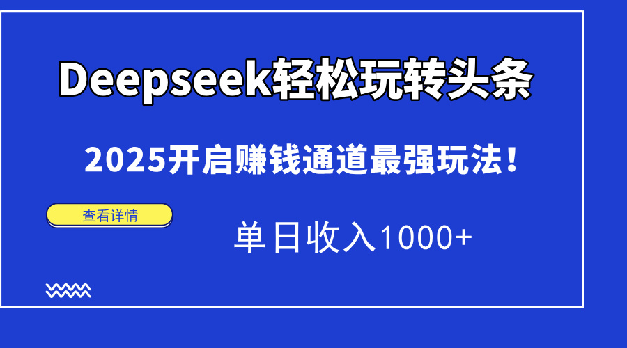 Deepseek轻松玩转头条，2025开启赚钱通道最强玩法！单日收入1000+-米创网
