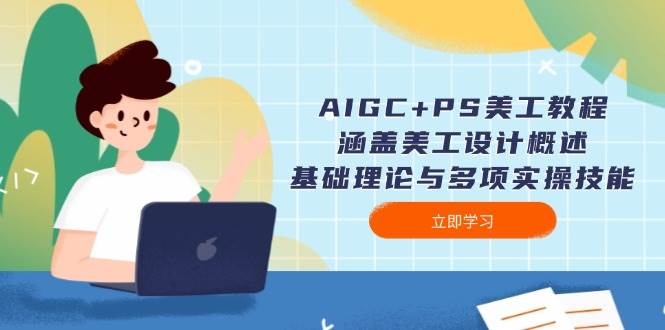 AIGC+PS美工教程：涵盖美工设计概述、基础理论与多项实操技能-米创网