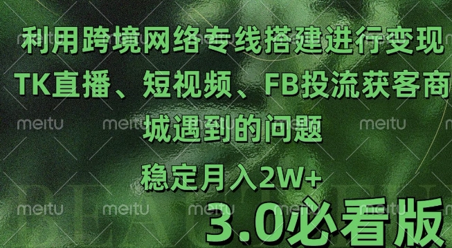 利用跨境电商网络及搭建TK直播、短视频、FB投流获客以及商城遇到的问题进行变现3.0必看版【揭秘】-米创网
