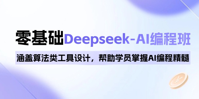 0基础Deepseek-AI编程班，涵盖算法类工具设计，帮助学员掌握AI编程精髓-米创网