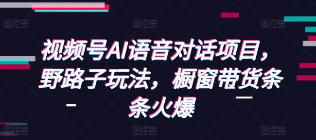 视频号AI语音对话项目，野路子玩法，橱窗带货条条火爆-米创网