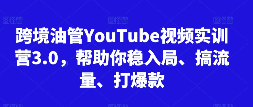 跨境油管YouTube视频实训营3.0，帮助你稳入局、搞流量、打爆款(更新2025)-米创网