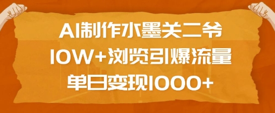 AI制作水墨关二爷，10W+浏览引爆流量，单日变现1k-米创网