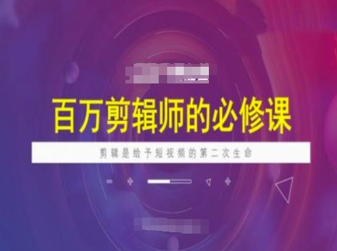 百万剪辑师必修课，剪辑是给予短视频的第二次生命-米创网