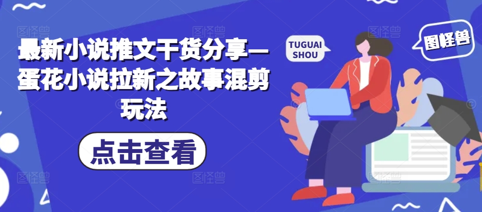 最新小说推文干货分享—蛋花小说拉新之故事混剪玩法-米创网
