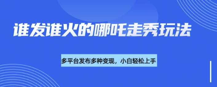 利用deepseek制作谁发谁火的哪吒2人物走秀视频，多平台发布多种变现-米创网
