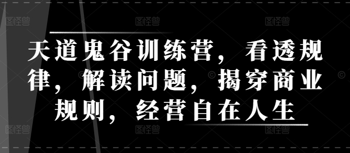 天道鬼谷训练营，看透规律，解读问题，揭穿商业规则，经营自在人生-米创网
