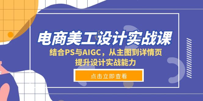 电商美工设计实战课，结合PS与AIGC，从主图到详情页，提升设计实战能力-米创网