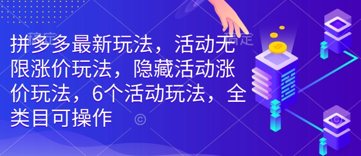 拼多多最新玩法，活动无限涨价玩法，隐藏活动涨价玩法，6个活动玩法，全类目可操作-米创网