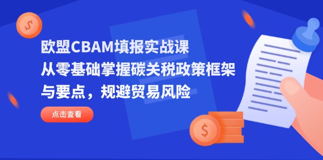 欧盟CBAM填报实战课，从零基础掌握碳关税政策框架与要点，规避贸易风险-米创网