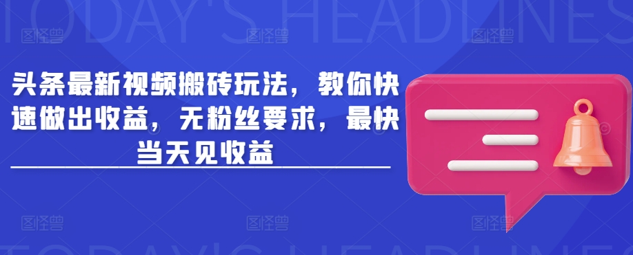 头条最新视频搬砖玩法，教你快速做出收益，无粉丝要求，最快当天见收益-米创网