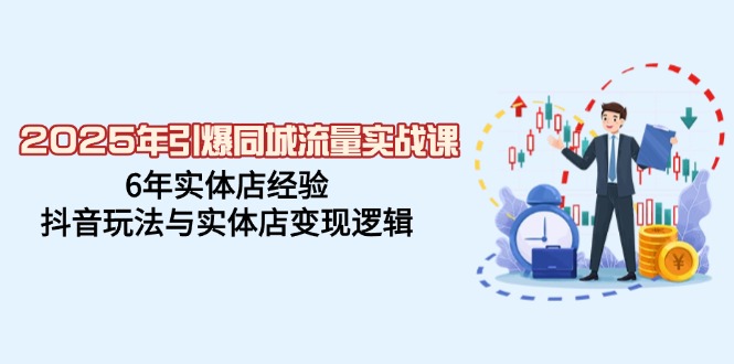 2025年引爆同城流量实战课，6年实体店经验，抖音玩法与实体店变现逻辑-米创网