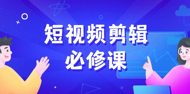 短视频剪辑必修课，百万剪辑师成长秘籍，找素材、拆片、案例拆解-米创网