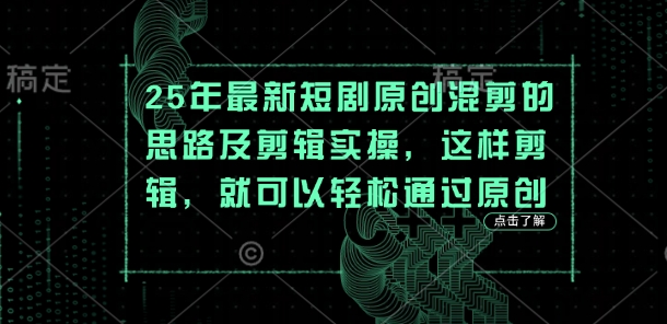25年最新短剧原创混剪的思路及剪辑实操，这样剪辑，就可以轻松通过原创-米创网