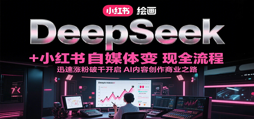DeepSeek绘画+小红书自媒体变现全流程，迅速涨粉破千开启AI内容创作商业之路-米创网