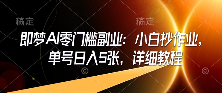 即梦AI零门槛副业：小白抄作业，单号日入5张，详细教程-米创网
