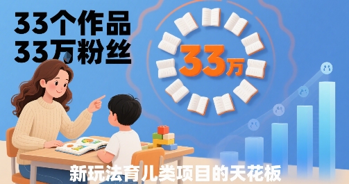 33个作品33W粉丝，育儿类项目的天花板，小白可操作-米创网