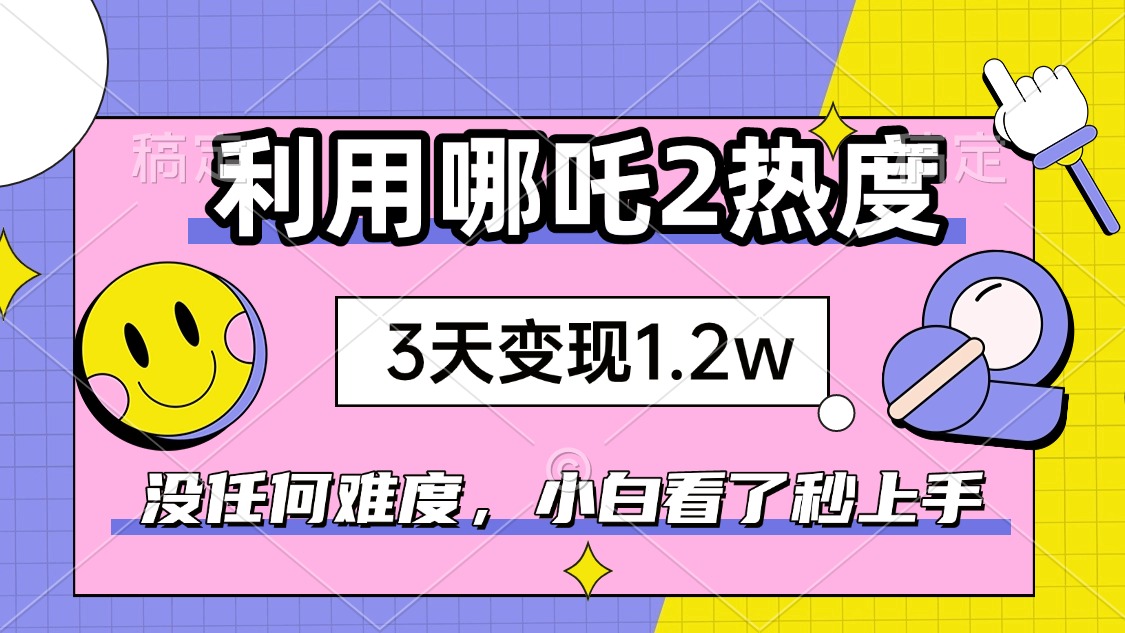如何利用哪吒2爆火，3天赚1.2W，没有任何难度，小白看了秒学会，抓紧时…-米创网