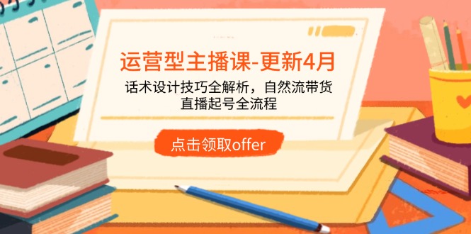 运营型主播课-更新4月，话术设计技巧全解析，自然流带货，直播起号全流程-米创网