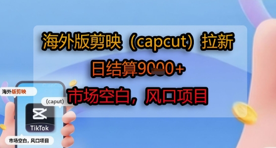 海外版剪映(capcut)拉新，日结算1k+，市场空白，风口项目-米创网