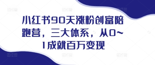 小红书90天涨粉创富陪跑营，​三大体系，从0~1成就百万变现，做小红书的最后一站-米创网