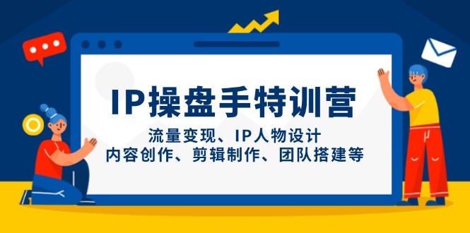 IP操盘手特训营，流量变现、IP人物设计、内容创作、剪辑制作、团队搭建等-米创网