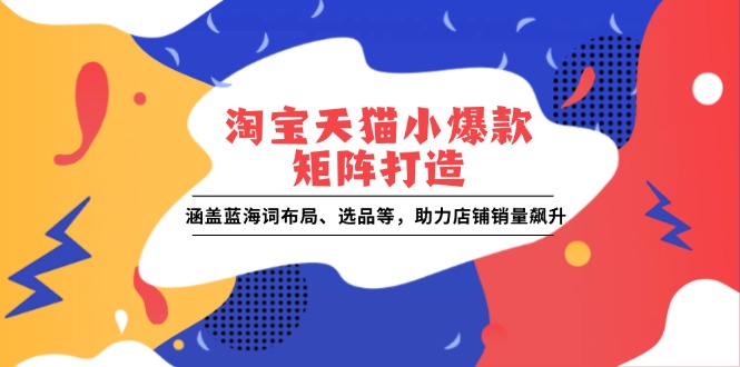 淘宝天猫小爆款矩阵打造：涵盖蓝海词布局、选品等，助力店铺销量飙升-米创网
