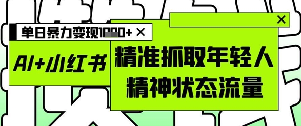 AI+小红书图文，精准抓取年轻人精神状态流量，单日暴力变现多张-米创网