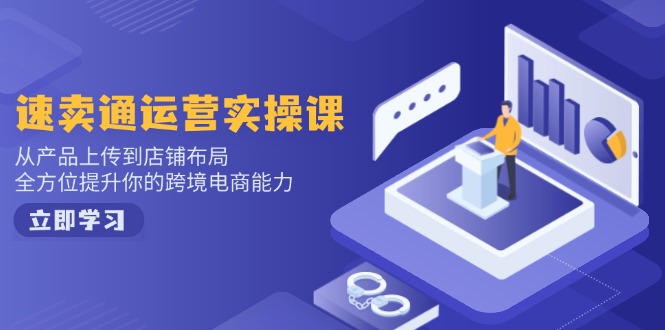 速卖通运营实操课，从产品上传到店铺布局，全方位提升你的跨境电商能力-米创网