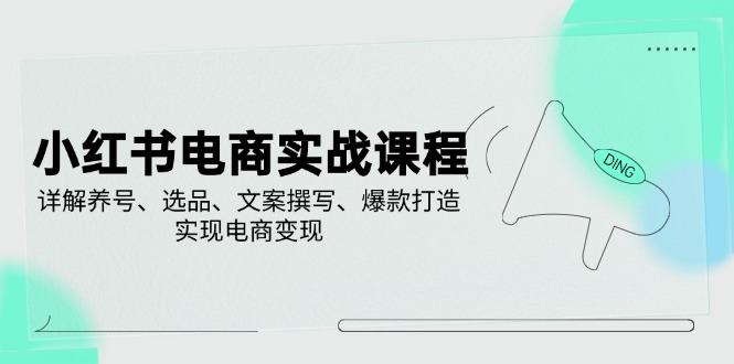 小红书电商实战课程，详解养号、选品、文案撰写、爆款打造，实现电商变现-米创网