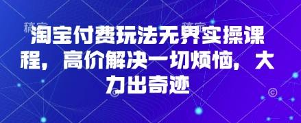 淘宝付费玩法无界实操课程，高价解决一切烦恼，大力出奇迹-米创网