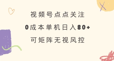 视频号点点关注，0成本单号80+，可矩阵，绿色正规，长期稳定【揭秘】-米创网