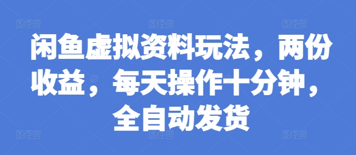 闲鱼虚拟资料玩法，两份收益，每天操作十分钟，全自动发货【揭秘】-米创网