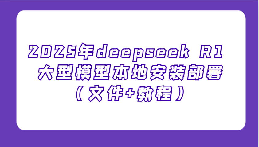 2025年deepseek R1 大型模型本地安装部署(文件+教程)，新手也能快速上手！-米创网