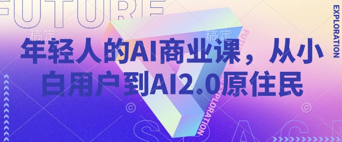 年轻人的AI商业课，从小白用户到AI2.0原住民-米创网