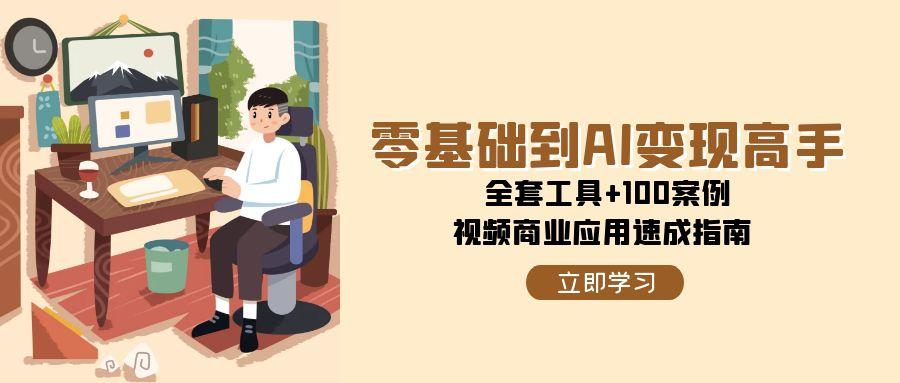 零基础到AI变现高手，全套工具+100案例，视频商业应用速成指南-米创网