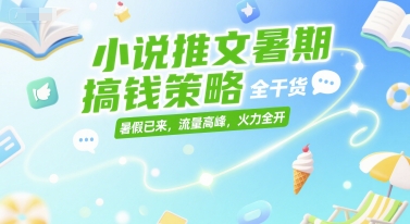 小说推文暑期搞钱策略，全干货，暑假已来，流量高峰，火力全开-米创网