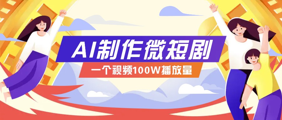 AI制作微短剧实操教程，今年最大风口一个视频100W播放量，附详细实操+变现计划-米创网