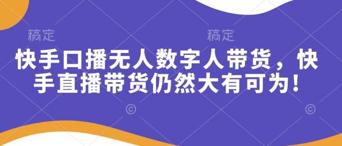 快手口播无人数字人带货，快手直播带货仍然大有可为!-米创网
