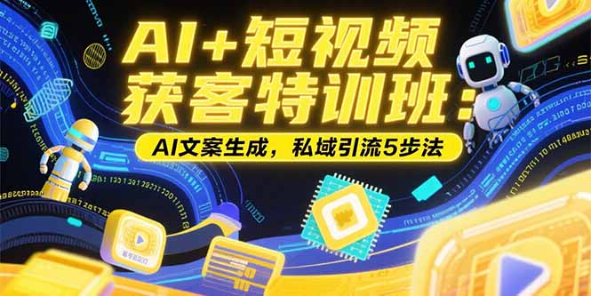 AI+短视频获客特训班：账号定位技巧，AI文案生成，私域引流5步法-米创网