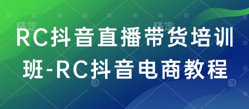 RC抖音直播带货培训班-RC抖音电商教程-米创网