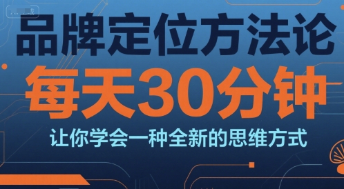 品牌定位方法论，每天30钟分让你学会一种全新的思维方式-米创网